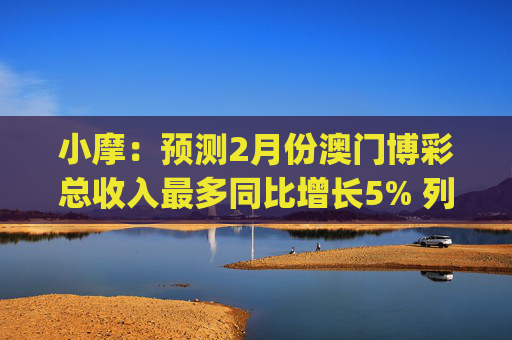 小摩：预测2月份澳门博彩总收入最多同比增长5% 列银河娱乐(00027)为首选