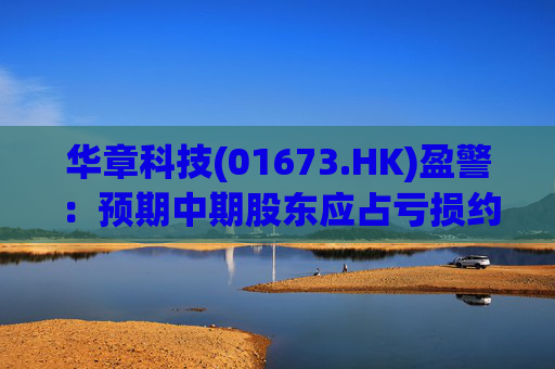 华章科技(01673.HK)盈警：预期中期股东应占亏损约2000万元至2100万元