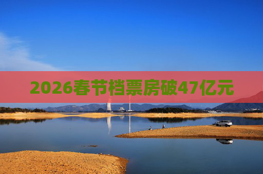 2026春节档票房破47亿元  第1张
