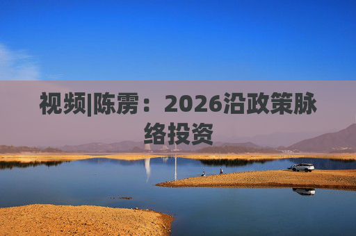 视频|陈雳：2026沿政策脉络投资