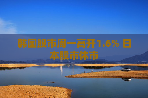 韩国股市周一高开1.6% 日本股市休市