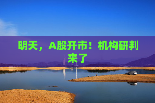 明天，A股开市！机构研判来了