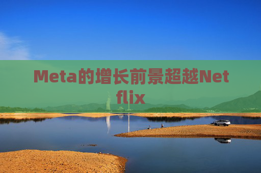 Meta的增长前景超越Netflix