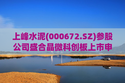 上峰水泥(000672.SZ)参股公司盛合晶微科创板上市申请通过审议