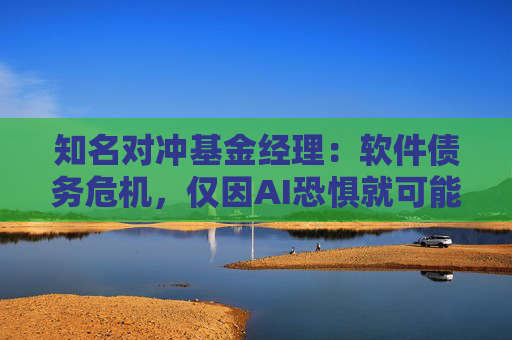 知名对冲基金经理：软件债务危机，仅因AI恐惧就可能爆发  第1张