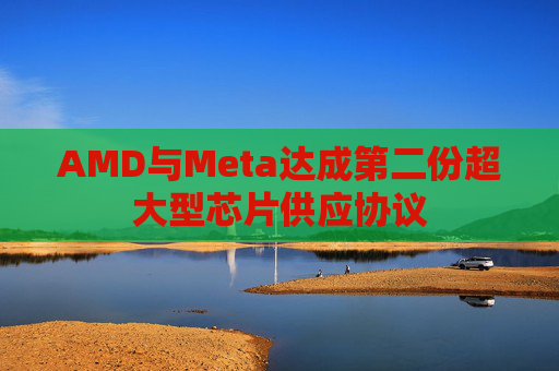 AMD与Meta达成第二份超大型芯片供应协议