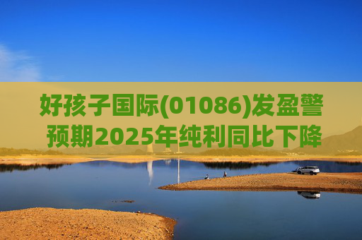 好孩子国际(01086)发盈警 预期2025年纯利同比下降约35%至 45%