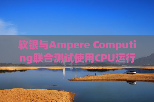 软银与Ampere Computing联合测试使用CPU运行小型人工智能模型