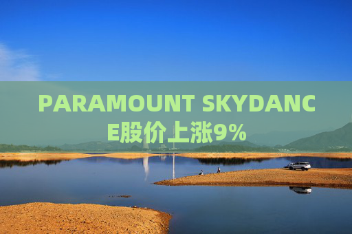 PARAMOUNT SKYDANCE股价上涨9%