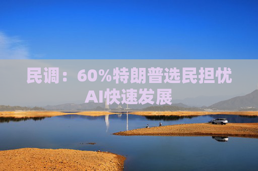 民调：60%特朗普选民担忧AI快速发展