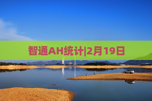 智通AH统计|2月19日