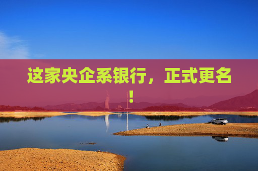 这家央企系银行，正式更名！  第1张