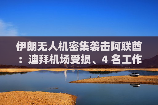 伊朗无人机密集袭击阿联酋：迪拜机场受损、4 名工作人员受伤  第1张