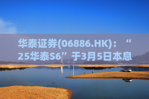 华泰证券(06886.HK)：“25华泰S6”于3月5日本息兑付并摘牌  第1张