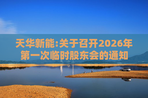 天华新能:关于召开2026年第一次临时股东会的通知
