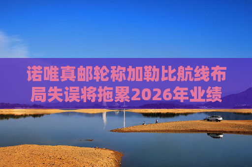 诺唯真邮轮称加勒比航线布局失误将拖累2026年业绩  第1张
