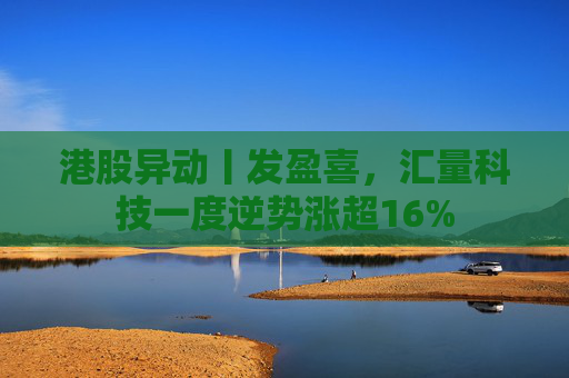 港股异动丨发盈喜，汇量科技一度逆势涨超16%  第1张