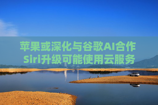 苹果或深化与谷歌AI合作 Siri升级可能使用云服务  第1张