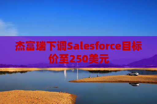 杰富瑞下调Salesforce目标价至250美元  第1张