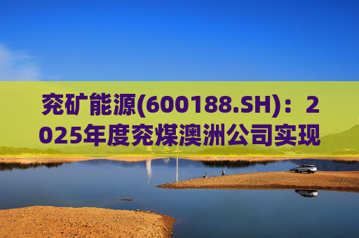 兖矿能源(600188.SH)：2025年度兖煤澳洲公司实现营业收入59.49亿澳元