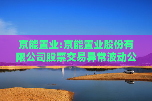 京能置业:京能置业股份有限公司股票交易异常波动公告