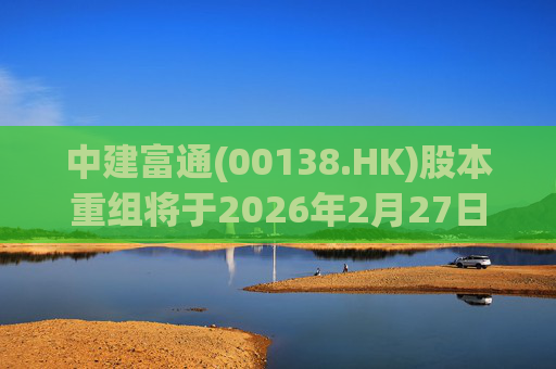 中建富通(00138.HK)股本重组将于2026年2月27日生效