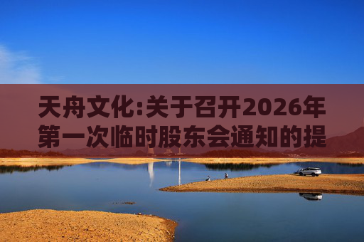 天舟文化:关于召开2026年第一次临时股东会通知的提示性公告