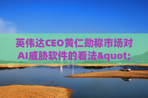 英伟达CEO黄仁勋称市场对AI威胁软件的看法"错了"  第1张