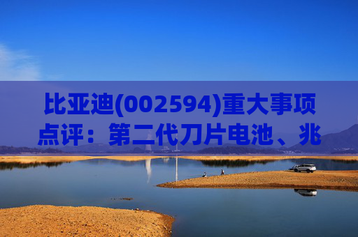 比亚迪(002594)重大事项点评：第二代刀片电池、兆瓦闪充引领行业技术新纪元