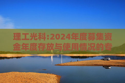理工光科:2024年度募集资金年度存放与使用情况的专项报告