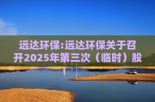 远达环保:远达环保关于召开2025年第三次（临时）股东大会的通知  第1张
