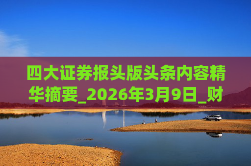 四大证券报头版头条内容精华摘要_2026年3月9日_财经新闻