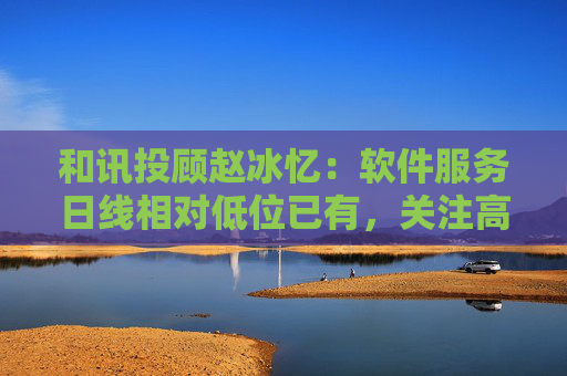 和讯投顾赵冰忆：软件服务日线相对低位已有，关注高位的实现