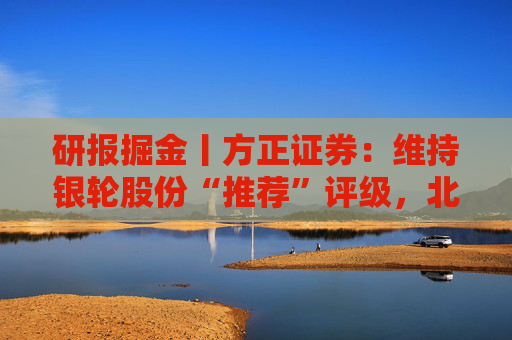 研报掘金丨方正证券：维持银轮股份“推荐”评级，北美项目再赢突破  第1张