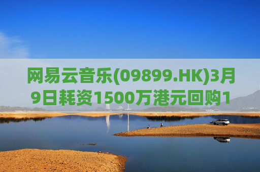 网易云音乐(09899.HK)3月9日耗资1500万港元回购10.3万股