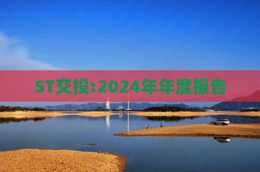 ST交投:2024年年度报告  第1张