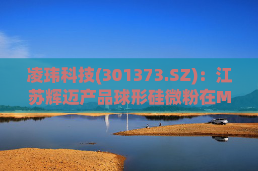 凌玮科技(301373.SZ)：江苏辉迈产品球形硅微粉在M9级别覆铜板应用方面，目前处于下游客户小试阶段