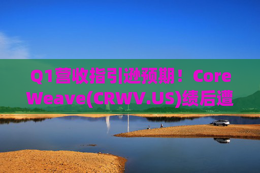 Q1营收指引逊预期！CoreWeave(CRWV.US)绩后遭花旗“补刀”：2026年EPS预测被砍近4美元  第1张