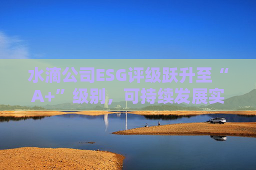 水滴公司ESG评级跃升至“A+”级别，可持续发展实力再获专业认可