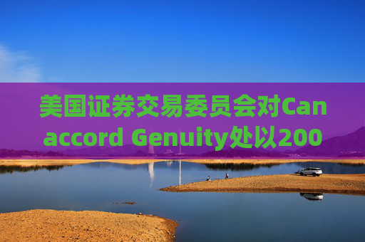 美国证券交易委员会对Canaccord Genuity处以2000万美元罚款