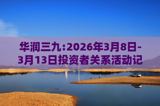 华润三九:2026年3月8日-3月13日投资者关系活动记录表