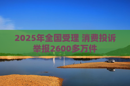 2025年全国受理 消费投诉举报2600多万件  第1张