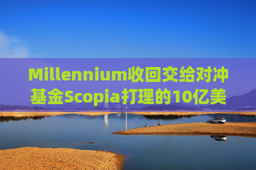 Millennium收回交给对冲基金Scopia打理的10亿美元资金  第1张