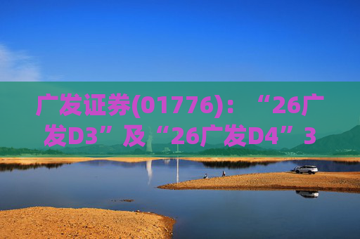 广发证券(01776)：“26广发D3”及“26广发D4”3月18日起在深交所上市