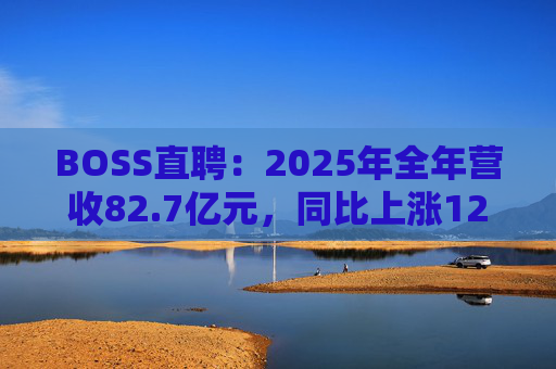 BOSS直聘：2025年全年营收82.7亿元，同比上涨12.4%