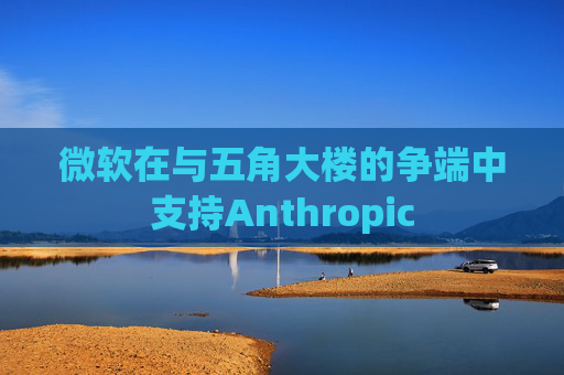 微软在与五角大楼的争端中支持Anthropic