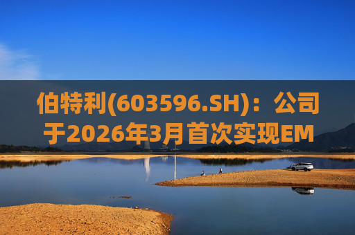 伯特利(603596.SH)：公司于2026年3月首次实现EMB产品的小批量交付  第1张