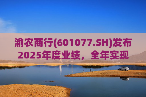 渝农商行(601077.SH)发布2025年度业绩，全年实现营业收入286.5亿元