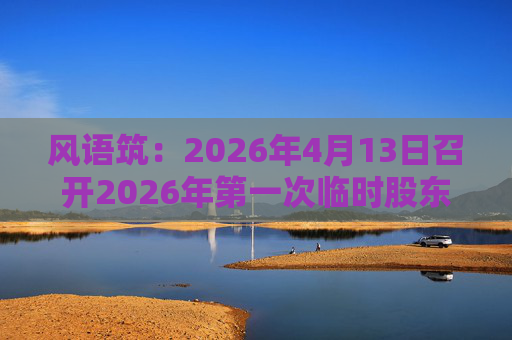 风语筑：2026年4月13日召开2026年第一次临时股东会