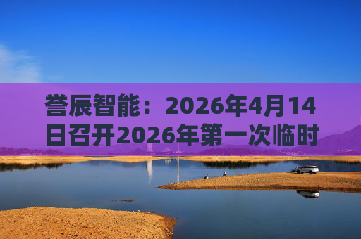 誉辰智能：2026年4月14日召开2026年第一次临时股东会